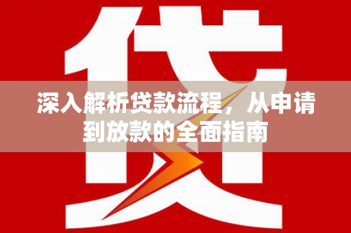 闻喜深入解析贷款流程，从申请到放款的全面指南