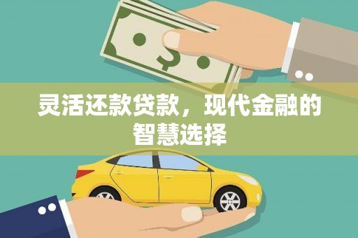 闻喜灵活还款贷款，现代金融的智慧选择