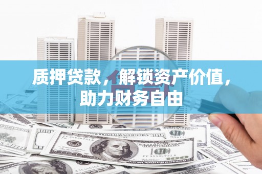 闻喜质押贷款，解锁资产价值，助力财务自由