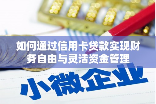 闻喜如何通过信用卡贷款实现财务自由与灵活资金管理