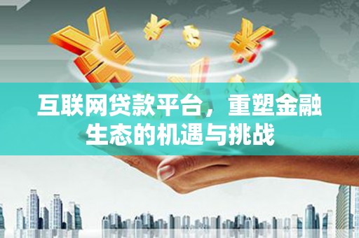 闻喜互联网贷款平台，重塑金融生态的机遇与挑战