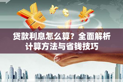 闻喜贷款利息怎么算？全面解析计算方法与省钱技巧
