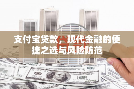 闻喜支付宝贷款，现代金融的便捷之选与风险防范