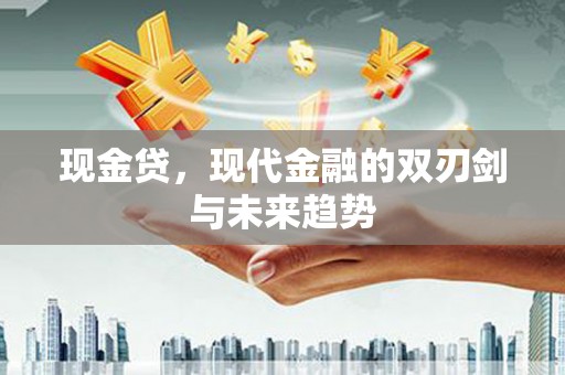 闻喜现金贷，现代金融的双刃剑与未来趋势