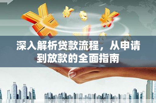闻喜深入解析贷款流程，从申请到放款的全面指南