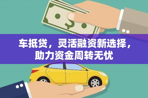闻喜车抵贷，灵活融资新选择，助力资金周转无忧