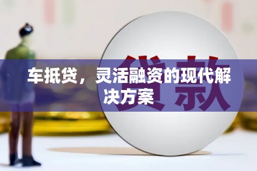 闻喜车抵贷，灵活融资的现代解决方案