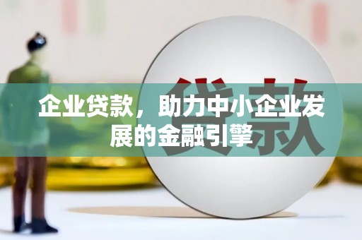 闻喜企业贷款，助力中小企业发展的金融引擎