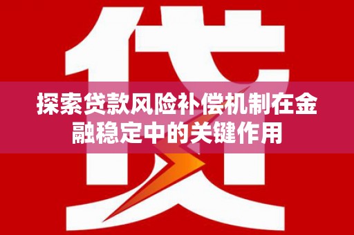 闻喜探索贷款风险补偿机制在金融稳定中的关键作用