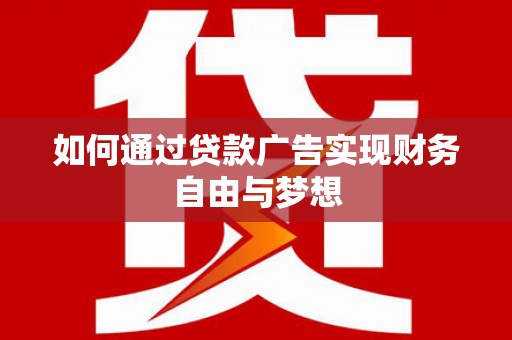 闻喜如何通过贷款广告实现财务自由与梦想