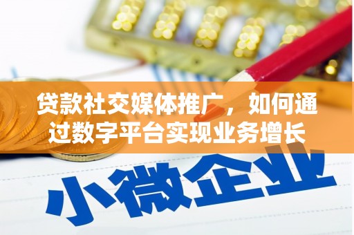闻喜贷款社交媒体推广，如何通过数字平台实现业务增长