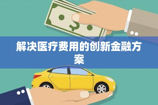 闻喜解决医疗费用的创新金融方案