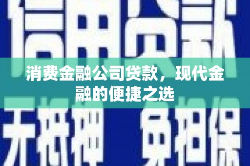 闻喜消费金融公司贷款，现代金融的便捷之选