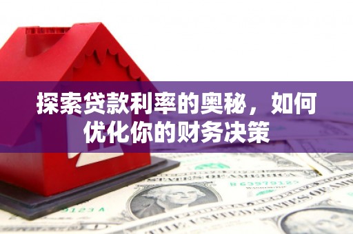 闻喜探索贷款利率的奥秘，如何优化你的财务决策