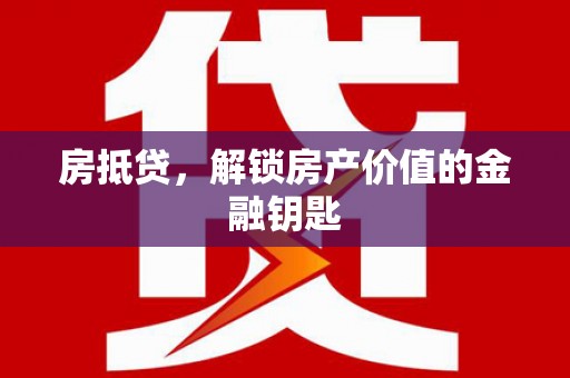 闻喜房抵贷，解锁房产价值的金融钥匙