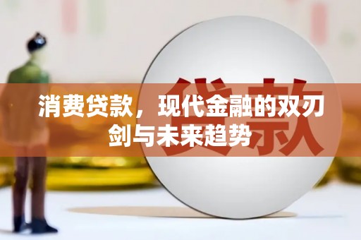 闻喜消费贷款，现代金融的双刃剑与未来趋势