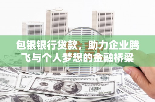 闻喜包银银行贷款，助力企业腾飞与个人梦想的金融桥梁