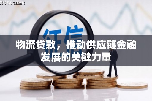 闻喜物流贷款，推动供应链金融发展的关键力量