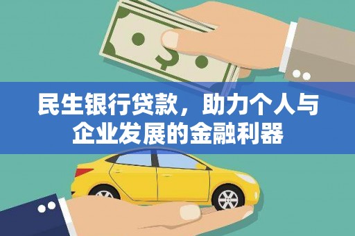 闻喜民生银行贷款，助力个人与企业发展的金融利器