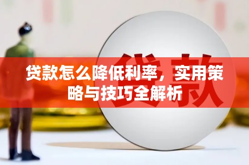 闻喜贷款怎么降低利率，实用策略与技巧全解析