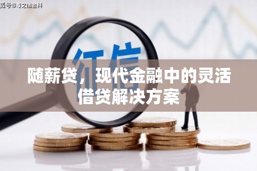 闻喜随薪贷，现代金融中的灵活借贷解决方案