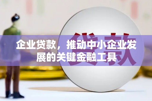 闻喜企业贷款，推动中小企业发展的关键金融工具