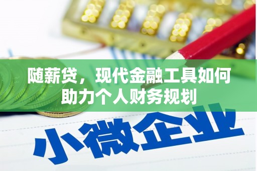 闻喜随薪贷，现代金融工具如何助力个人财务规划