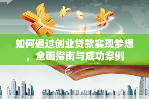 闻喜如何通过创业贷款实现梦想，全面指南与成功案例