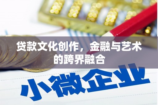 闻喜贷款文化创作，金融与艺术的跨界融合