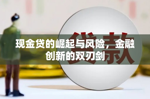 闻喜现金贷的崛起与风险，金融创新的双刃剑