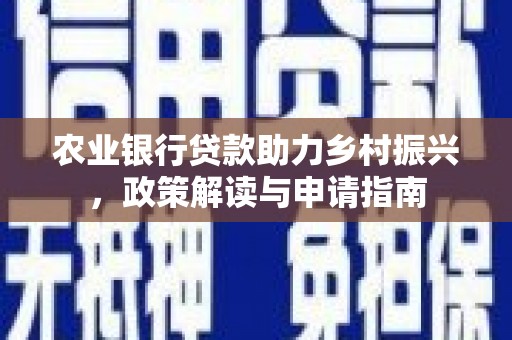 闻喜农业银行贷款助力乡村振兴，政策解读与申请指南
