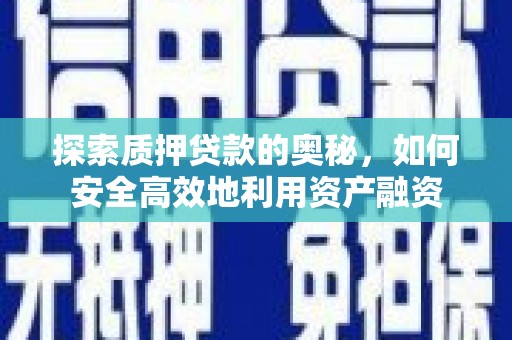 闻喜探索质押贷款的奥秘，如何安全高效地利用资产融资