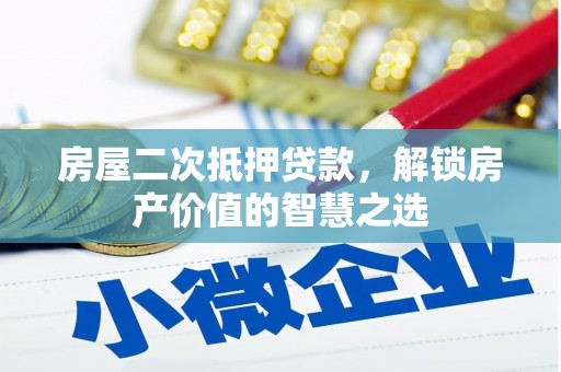 闻喜房屋二次抵押贷款，解锁房产价值的智慧之选