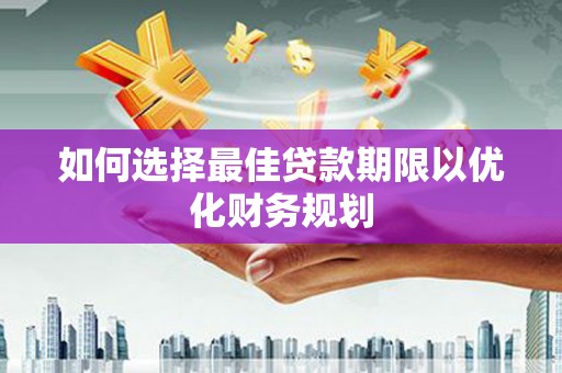 闻喜如何选择最佳贷款期限以优化财务规划