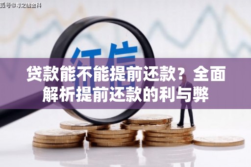 闻喜贷款能不能提前还款？全面解析提前还款的利与弊