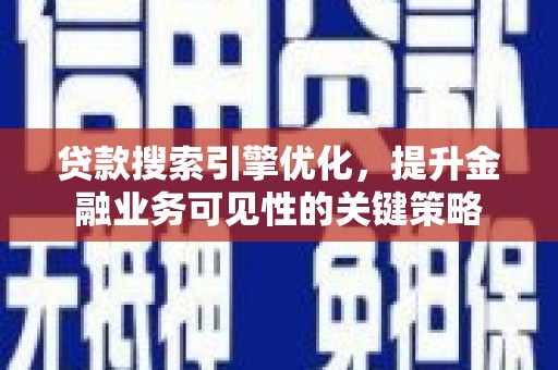 闻喜贷款搜索引擎优化，提升金融业务可见性的关键策略