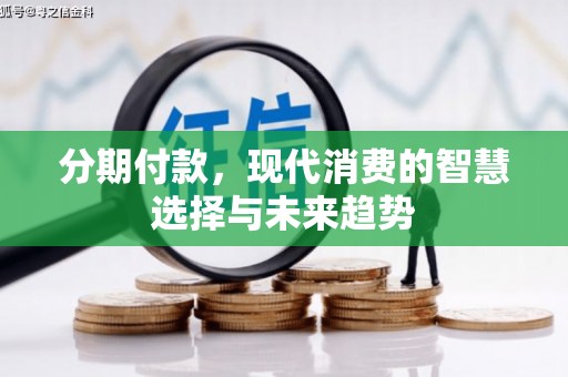 闻喜分期付款，现代消费的智慧选择与未来趋势