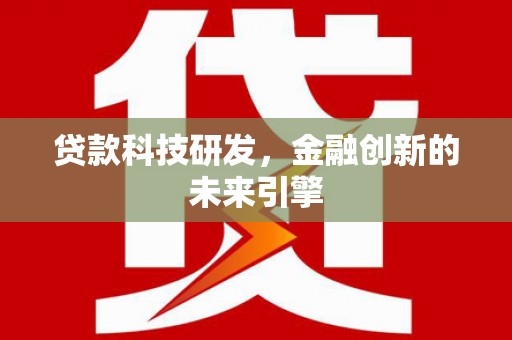 闻喜贷款科技研发，金融创新的未来引擎
