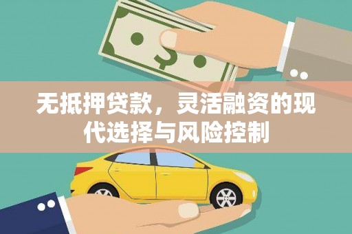 闻喜无抵押贷款，灵活融资的现代选择与风险控制