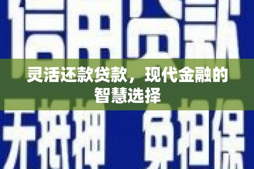 闻喜灵活还款贷款，现代金融的智慧选择