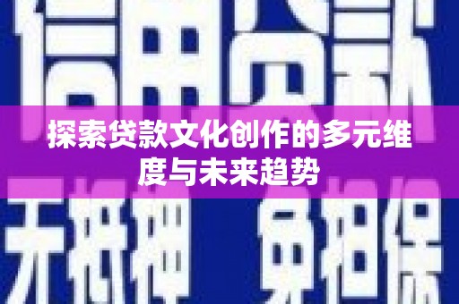 闻喜探索贷款文化创作的多元维度与未来趋势