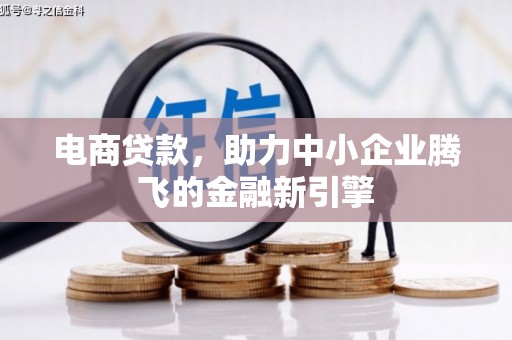 闻喜电商贷款，助力中小企业腾飞的金融新引擎