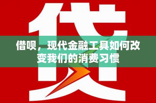 闻喜借呗，现代金融工具如何改变我们的消费习惯