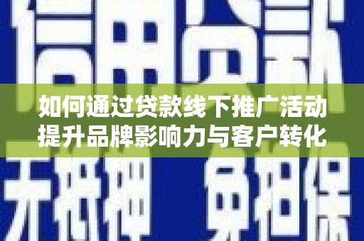 闻喜如何通过贷款线下推广活动提升品牌影响力与客户转化率