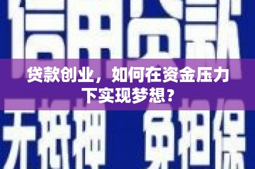 闻喜贷款创业，如何在资金压力下实现梦想？