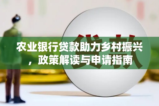 闻喜农业银行贷款助力乡村振兴，政策解读与申请指南