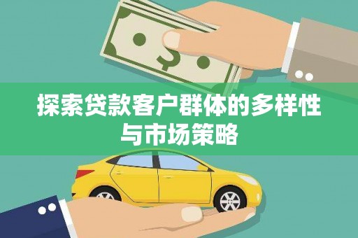 闻喜探索贷款客户群体的多样性与市场策略