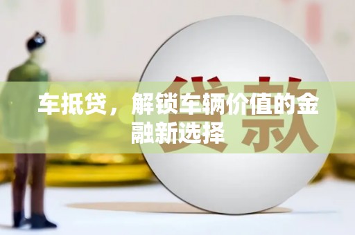 闻喜车抵贷，解锁车辆价值的金融新选择