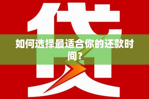 闻喜如何选择最适合你的还款时间？