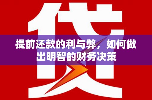 闻喜提前还款的利与弊，如何做出明智的财务决策